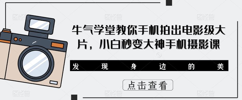 牛气学堂教你手机拍出电影级大片，小白秒变大神手机摄影课网创吧-网创项目资源站-副业项目-创业项目-搞钱项目网创吧