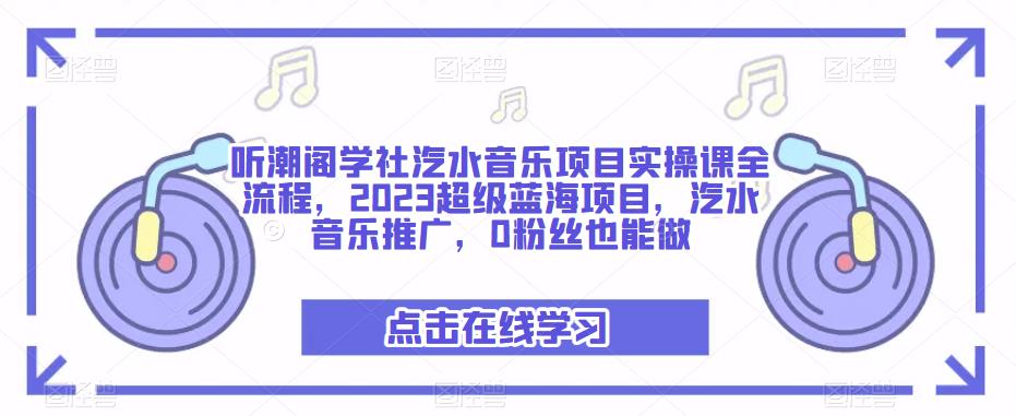 听潮阁学社汽水音乐项目实操课全流程，2023超级蓝海项目，汽水音乐推广，0粉丝也能做网创吧-网创项目资源站-副业项目-创业项目-搞钱项目网创吧