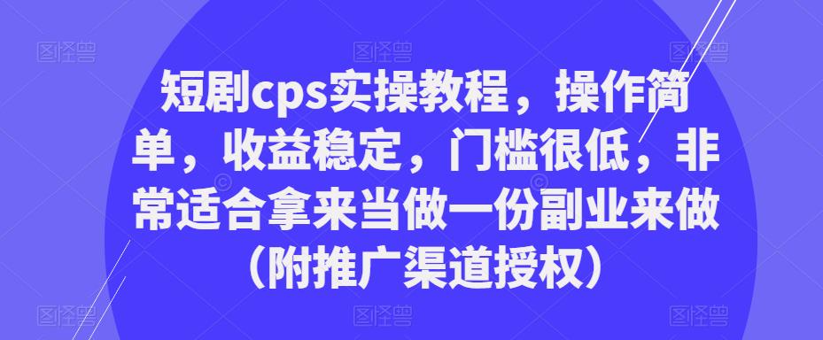 短剧cps实操教程，操作简单，收益稳定，门槛很低，非常适合拿来当做一份副业来做（附推广渠道授权）网创吧-网创项目资源站-副业项目-创业项目-搞钱项目网创吧