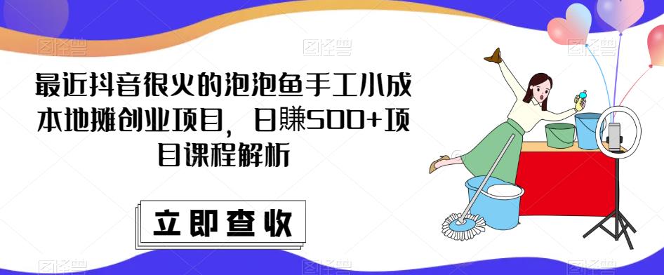 最近抖音很火的泡泡鱼手工小成本地摊创业项目，日賺500+项目课程解析网创吧-网创项目资源站-副业项目-创业项目-搞钱项目网创吧