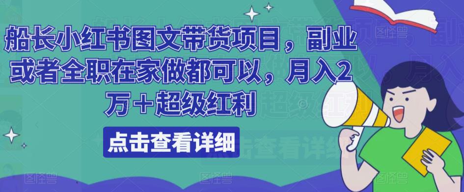 船长小红书图文带货项目，副业或者全职在家做都可以，月入2万＋超级红利网创吧-网创项目资源站-副业项目-创业项目-搞钱项目网创吧