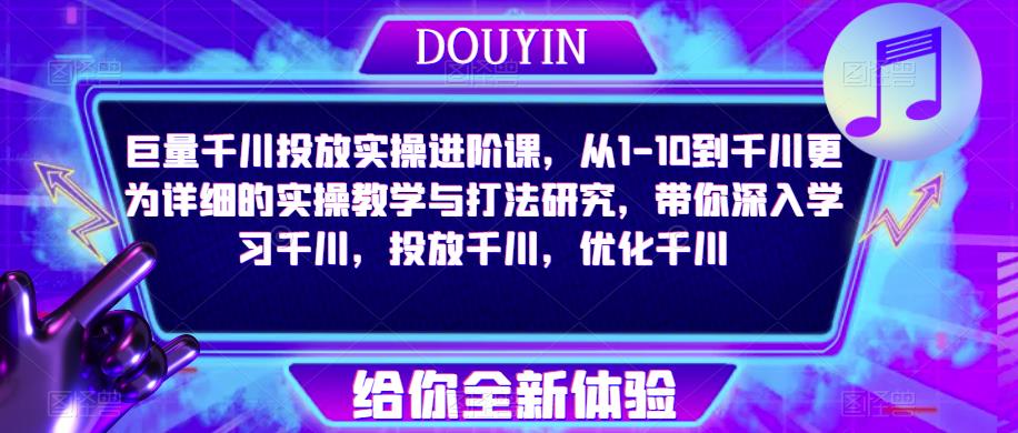 巨量千川投放实操进阶课，从1-10到千川更为详细的实操教学与打法研究，带你深入学习千川，投放千川，优化千川网创吧-网创项目资源站-副业项目-创业项目-搞钱项目网创吧