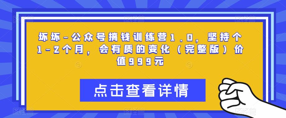 坏坏-公众号搞钱训练营1.0，坚持个1-2个月，会有质的变化（完整版）价值999元网创吧-网创项目资源站-副业项目-创业项目-搞钱项目网创吧
