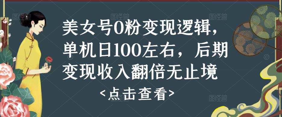 美女号0粉变现逻辑，单机日100左右，后期变现收入翻倍无止境网创吧-网创项目资源站-副业项目-创业项目-搞钱项目网创吧