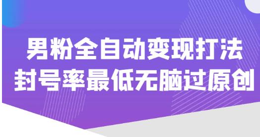 价值1980的男粉全自动变现打法，封号率最低无脑过原创网创吧-网创项目资源站-副业项目-创业项目-搞钱项目网创吧