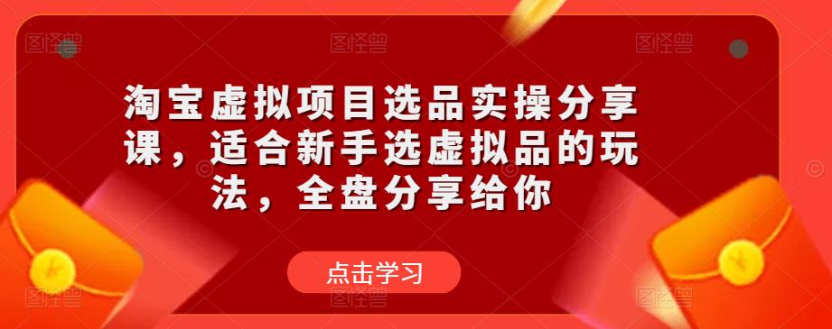淘宝虚拟项目选品实操分享课，适合新手选虚拟品的玩法，全盘分享给你网创吧-网创项目资源站-副业项目-创业项目-搞钱项目网创吧