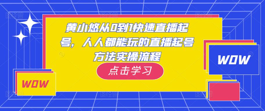 黄小悠从0到1快速直播起号，人人都能玩的直播起号方法实操流程网创吧-网创项目资源站-副业项目-创业项目-搞钱项目网创吧