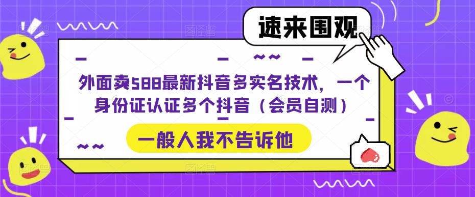 外面卖588最新抖音多实名技术，一个身份证认证多个抖音（会员自测）网创吧-网创项目资源站-副业项目-创业项目-搞钱项目网创吧