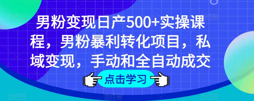 男粉变现日产500+实操课程，男粉暴利转化项目，私域变现，手动和全自动成交网创吧-网创项目资源站-副业项目-创业项目-搞钱项目网创吧