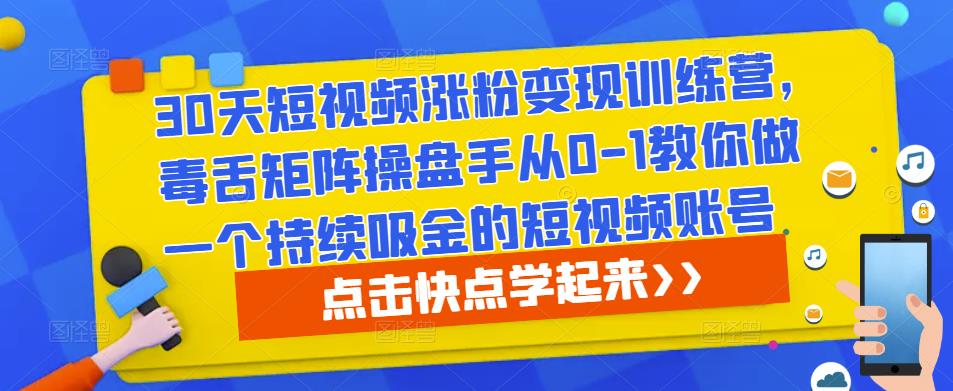30天短视频涨粉变现训练营，毒舌矩阵操盘手从0-1教你做一个持续吸金的短视频账号网创吧-网创项目资源站-副业项目-创业项目-搞钱项目网创吧