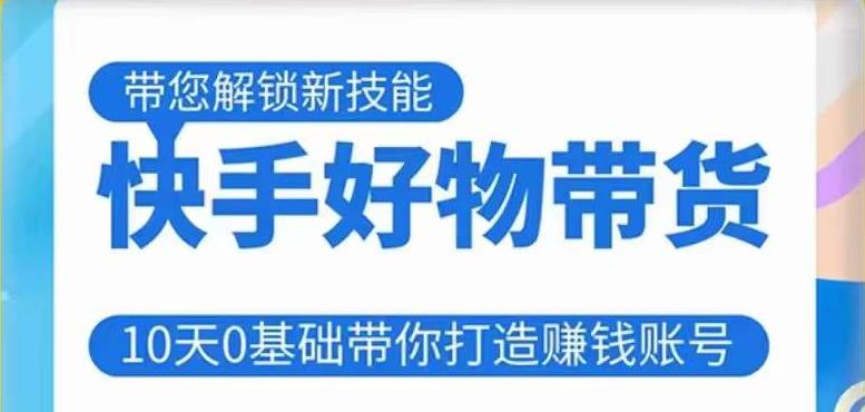 快手好物带货课程，10天0基础带你打造赚钱的快手账号，不需要粉丝，不直播，不投资，不囤货，不售后网创吧-网创项目资源站-副业项目-创业项目-搞钱项目网创吧