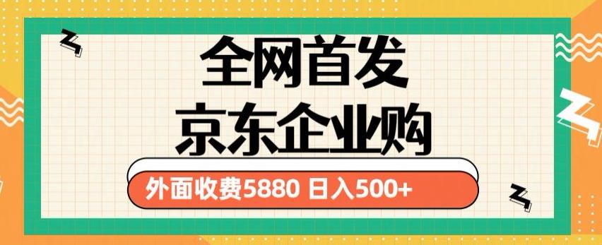 3月最新京东企业购教程，小白可做单人日利润500+撸货项目（仅揭秘）网创吧-网创项目资源站-副业项目-创业项目-搞钱项目网创吧