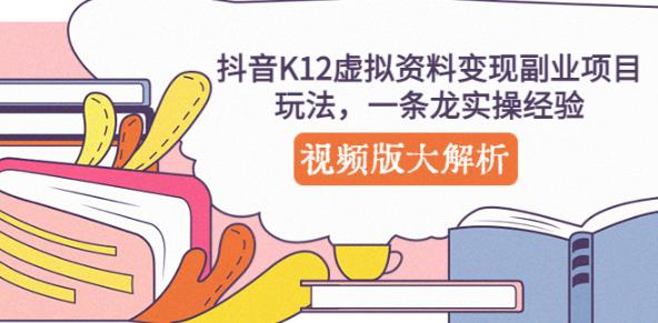 抖音K12虚拟资料变现副业项目玩法，一条龙实操经验，视频版大解析网创吧-网创项目资源站-副业项目-创业项目-搞钱项目网创吧