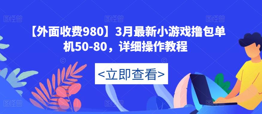 【外面收费980】3月最新小游戏撸包单机50-80，详细操作教程网创吧-网创项目资源站-副业项目-创业项目-搞钱项目网创吧