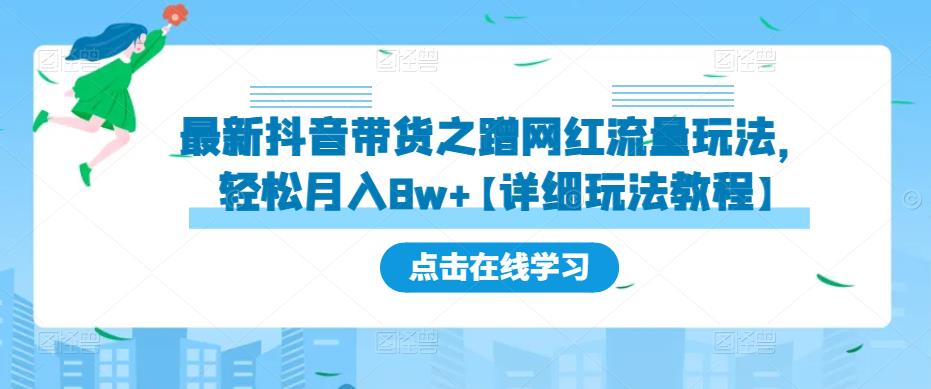 最新抖音带货之蹭网红流量玩法，轻松月入8w+【详细玩法教程】网创吧-网创项目资源站-副业项目-创业项目-搞钱项目网创吧