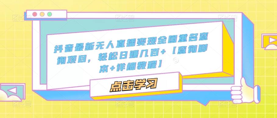 抖音最新无人直播变现全国重名查询项目，轻松日赚几百+【查询脚本+详细教程】网创吧-网创项目资源站-副业项目-创业项目-搞钱项目网创吧