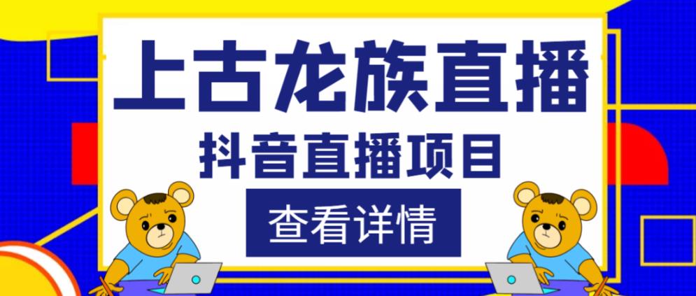 外面收费1980的抖音上古龙族直播项目，可虚拟人直播，抖音报白，实时互动直播网创吧-网创项目资源站-副业项目-创业项目-搞钱项目网创吧
