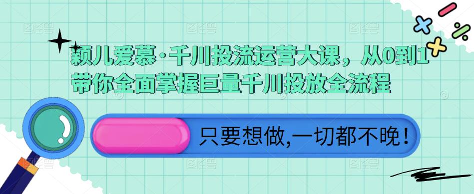 颖儿爱慕·千川投流运营大课，从0到1带你全面掌握巨量千川投放全流程网创吧-网创项目资源站-副业项目-创业项目-搞钱项目网创吧