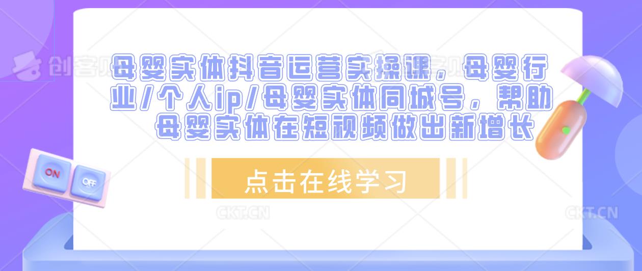母婴实体抖音运营实操课，母婴行业/个人ip/母婴实体同城号，帮助母婴实体在短视频做出新增长网创吧-网创项目资源站-副业项目-创业项目-搞钱项目网创吧