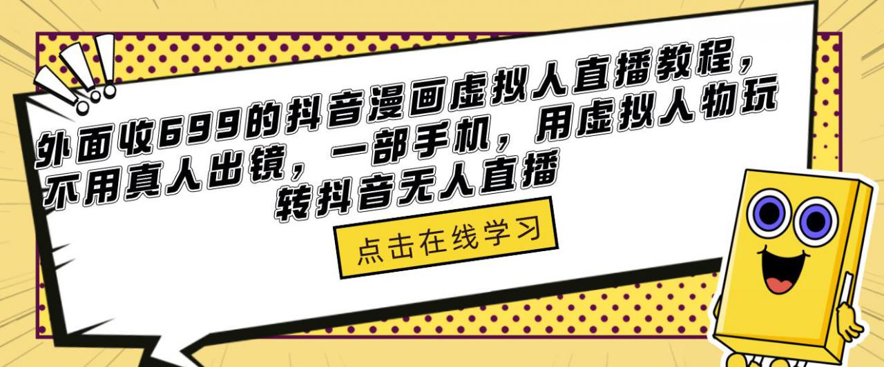 外面收699的抖音漫画虚拟人直播教程，不用真人出镜，一部手机，用虚拟人物玩转抖音无人直播网创吧-网创项目资源站-副业项目-创业项目-搞钱项目网创吧