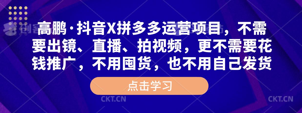 高鹏·抖音X拼多多运营项目，不需要出镜、直播、拍视频，不需要花钱推广，不用囤货，不用自己发货网创吧-网创项目资源站-副业项目-创业项目-搞钱项目网创吧