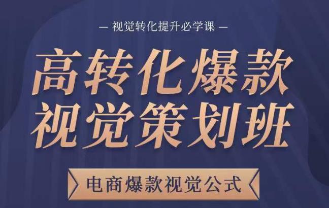 高转化爆款视觉策划班，电商爆款视觉公式，视觉转化提升必学课网创吧-网创项目资源站-副业项目-创业项目-搞钱项目网创吧