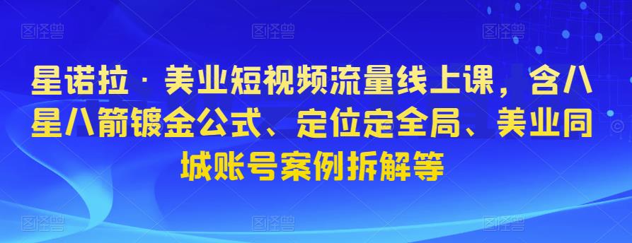 星诺拉·美业短视频流量线上课，含八星八箭镀金公式、定位定全局、美业同城账号案例拆解等网创吧-网创项目资源站-副业项目-创业项目-搞钱项目网创吧