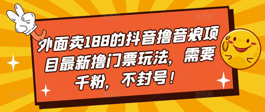 外面卖188的抖音撸音浪项目最新撸门票玩法，需要千粉，不封号！网创吧-网创项目资源站-副业项目-创业项目-搞钱项目网创吧