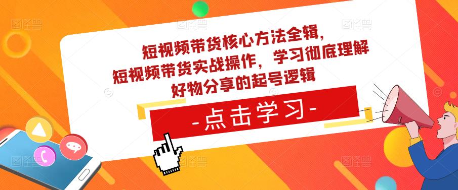 短视频带货核心方法全辑，​短视频带货实战操作，学习彻底理解好物分享的起号逻辑网创吧-网创项目资源站-副业项目-创业项目-搞钱项目网创吧