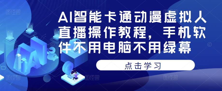 AI智能卡通动漫虚拟人直播操作教程，手机软件不用电脑不用绿幕网创吧-网创项目资源站-副业项目-创业项目-搞钱项目网创吧