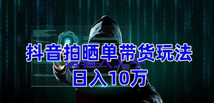 抖音拍晒单带货玩法分享，项目整体流程简单，有团队实测日入1万【教程+素材】网创吧-网创项目资源站-副业项目-创业项目-搞钱项目网创吧