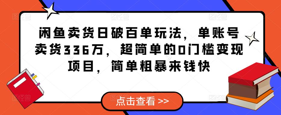 闲鱼卖货日破百单玩法，单账号卖货336万，超简单的0门槛变现项目，简单粗暴来钱快网创吧-网创项目资源站-副业项目-创业项目-搞钱项目网创吧