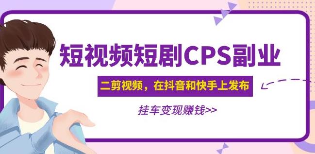 黄岛主·短视频短剧CPS副业项目：二剪视频在抖音和快手上发布，挂车变现网创吧-网创项目资源站-副业项目-创业项目-搞钱项目网创吧