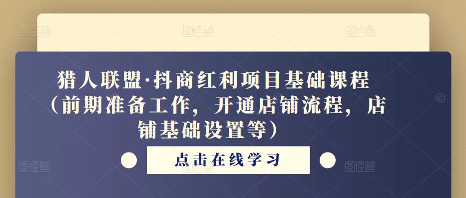 猎人联盟·抖商红利项目基础课程（前期准备工作，开通店铺流程，店铺基础设置等）网创吧-网创项目资源站-副业项目-创业项目-搞钱项目网创吧