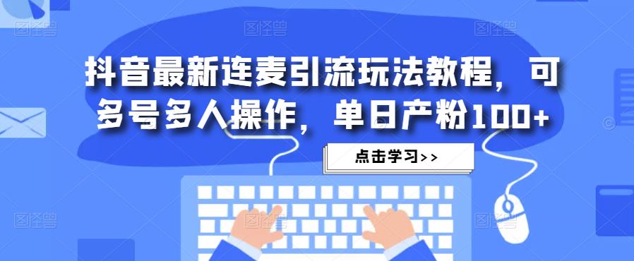 抖音最新连麦引流玩法教程，可多号多人操作，单日产粉100+网创吧-网创项目资源站-副业项目-创业项目-搞钱项目网创吧