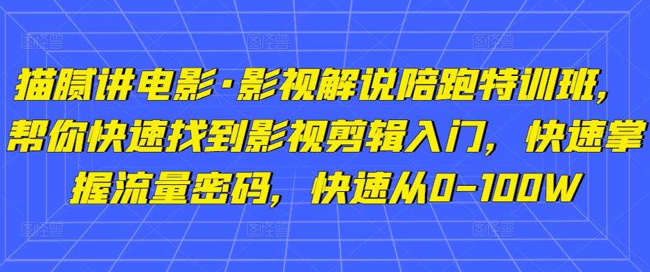 猫腻讲电影·影视解说陪跑特训班，帮你快速找到影视剪辑入门，快速掌握流量密码，快速从0-100W网创吧-网创项目资源站-副业项目-创业项目-搞钱项目网创吧