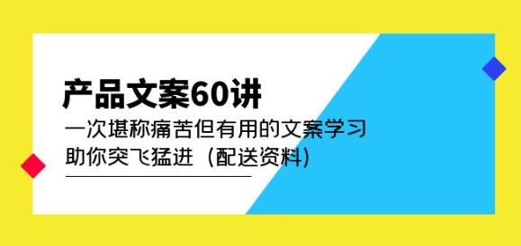 产品文案60讲：一次堪称痛苦但有用的文案学习助你突飞猛进（配送资料）网创吧-网创项目资源站-副业项目-创业项目-搞钱项目网创吧