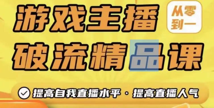 游戏主播破流精品课，从零到一提升直播间人气，提高自我直播水平，提高直播人气网创吧-网创项目资源站-副业项目-创业项目-搞钱项目网创吧