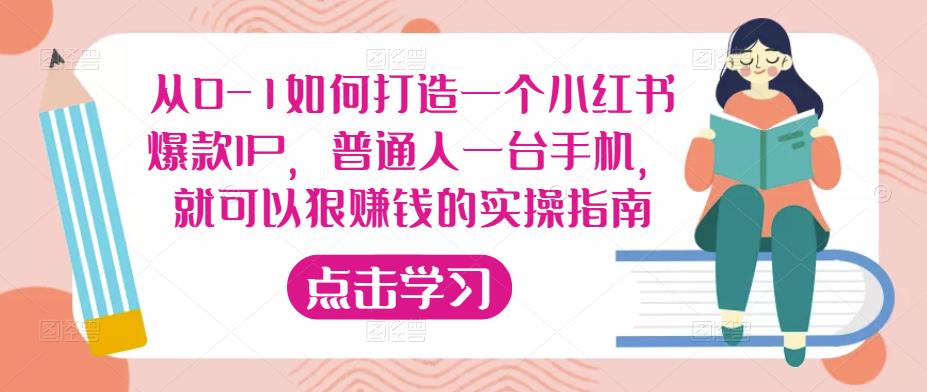 从0-1如何打造一个小红书爆款IP，普通人一台手机，就可以狠赚钱的实操指南网创吧-网创项目资源站-副业项目-创业项目-搞钱项目网创吧