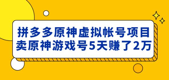 外面卖2980的拼多多原神虚拟帐号项目:卖原神游戏号5天赚了2万网创吧-网创项目资源站-副业项目-创业项目-搞钱项目网创吧