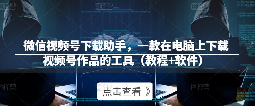 微信视频号下载助手，一款在电脑上下载视频号作品的工具（教程+软件）网创吧-网创项目资源站-副业项目-创业项目-搞钱项目网创吧