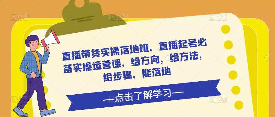 直播带货实操落地班，直播起号必备实操运营课，给方向，给方法，给步骤，能落地网创吧-网创项目资源站-副业项目-创业项目-搞钱项目网创吧