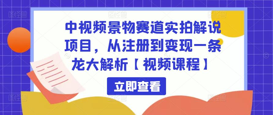 中视频景物赛道实拍解说项目，从注册到变现一条龙大解析【视频课程】网创吧-网创项目资源站-副业项目-创业项目-搞钱项目网创吧