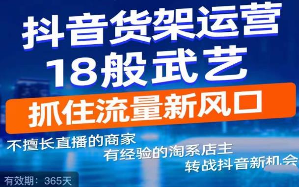 抖音电商新机会，抖音货架运营18般武艺，抓住流量新风口网创吧-网创项目资源站-副业项目-创业项目-搞钱项目网创吧