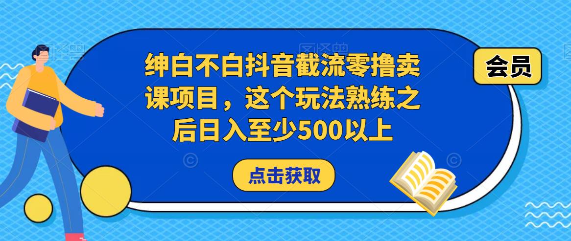 绅白不白抖音截流零撸卖课项目，这个玩法熟练之后日入至少500以上网创吧-网创项目资源站-副业项目-创业项目-搞钱项目网创吧