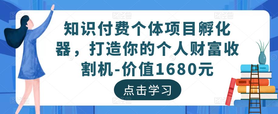 知识付费个体项目孵化器，打造你的个人财富收割机-价值1680元网创吧-网创项目资源站-副业项目-创业项目-搞钱项目网创吧