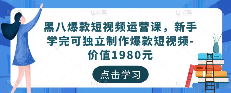 黑八爆款短视频运营课，新手学完可独立制作爆款短视频-价值1980元网创吧-网创项目资源站-副业项目-创业项目-搞钱项目网创吧