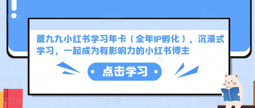 厦九九小红书学习年卡（全年IP孵化），沉浸式学习，一起成为有影响力的小红书博主网创吧-网创项目资源站-副业项目-创业项目-搞钱项目网创吧