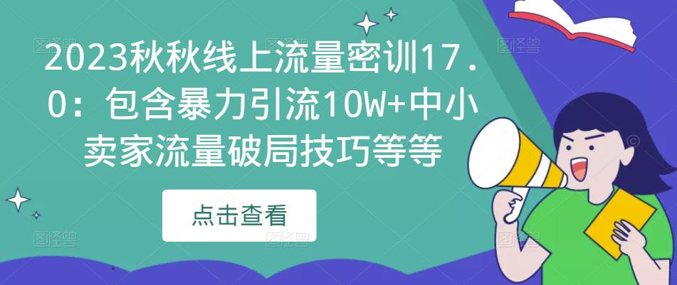 2023秋秋线上流量密训17.0：包含暴力引流10W+中小卖家流量破局技巧等等网创吧-网创项目资源站-副业项目-创业项目-搞钱项目网创吧