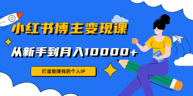 小红书博主变现课：打造能赚钱的个人IP，从新手到月入10000+(9节课)网创吧-网创项目资源站-副业项目-创业项目-搞钱项目网创吧